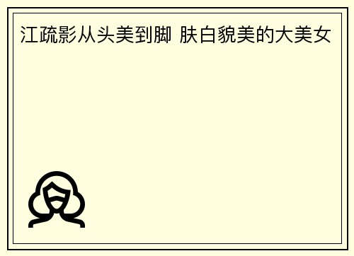 江疏影从头美到脚 肤白貌美的大美女